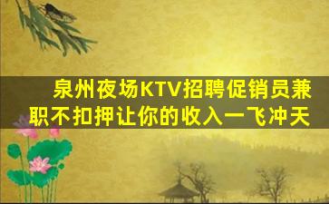 泉州夜场KTV招聘促销员兼职不扣押让你的收入一飞冲天